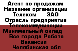 Агент по продажам › Название организации ­ Телеком 21, ЗАО › Отрасль предприятия ­ Телекоммуникации › Минимальный оклад ­ 1 - Все города Работа » Вакансии   . Челябинская обл.,Миасс г.